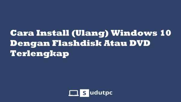 √ Cara Install (Ulang) Windows 10 Dengan Flashdisk Atau DVD Terlengkap